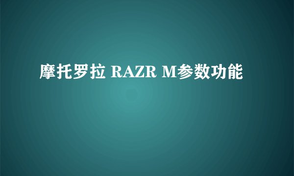 摩托罗拉 RAZR M参数功能