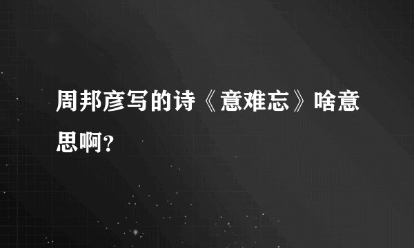 周邦彦写的诗《意难忘》啥意思啊？