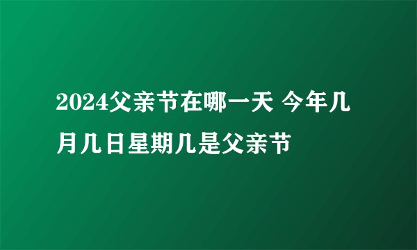 2024父亲节在哪一天 今年几月几日星期几是父亲节