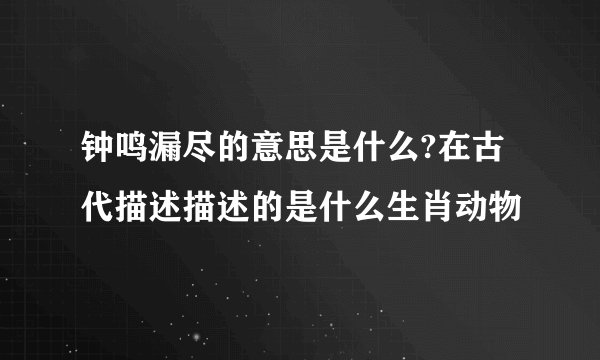 钟鸣漏尽的意思是什么?在古代描述描述的是什么生肖动物