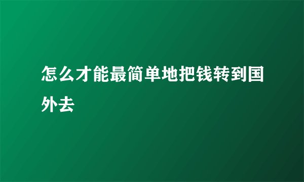 怎么才能最简单地把钱转到国外去