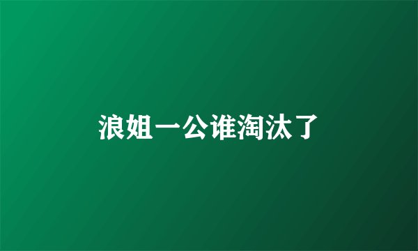 浪姐一公谁淘汰了