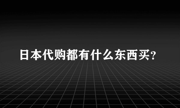 日本代购都有什么东西买？