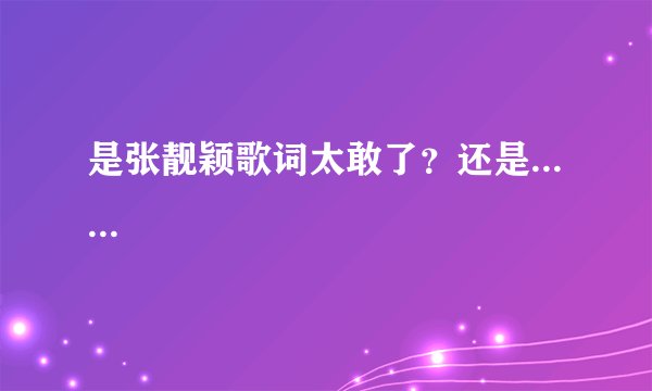 是张靓颖歌词太敢了？还是... ...