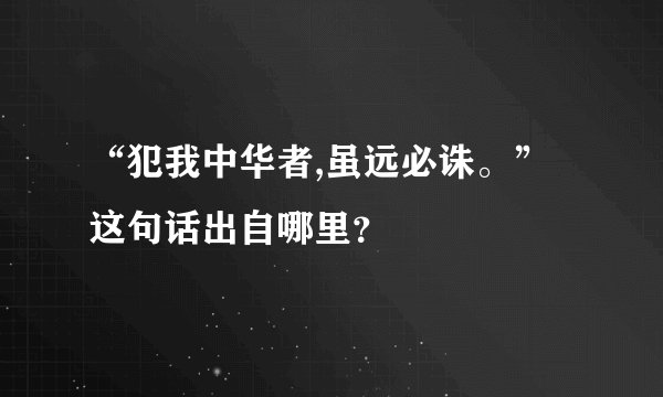 “犯我中华者,虽远必诛。”这句话出自哪里？