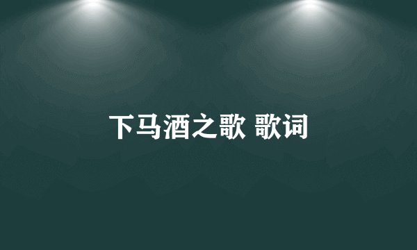 下马酒之歌 歌词