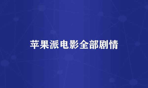 苹果派电影全部剧情