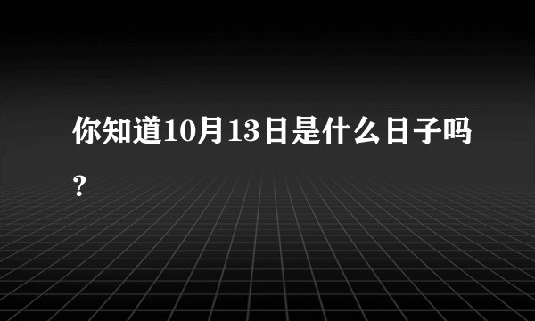 你知道10月13日是什么日子吗？