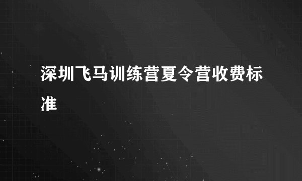深圳飞马训练营夏令营收费标准