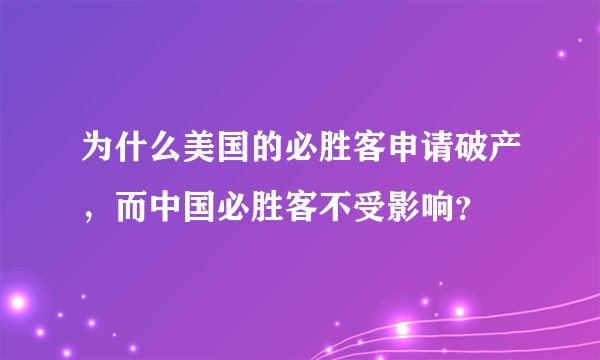 为什么美国的必胜客申请破产，而中国必胜客不受影响？