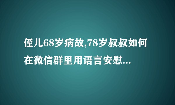 侄儿68岁病故,78岁叔叔如何在微信群里用语言安慰侄儿媳妇?