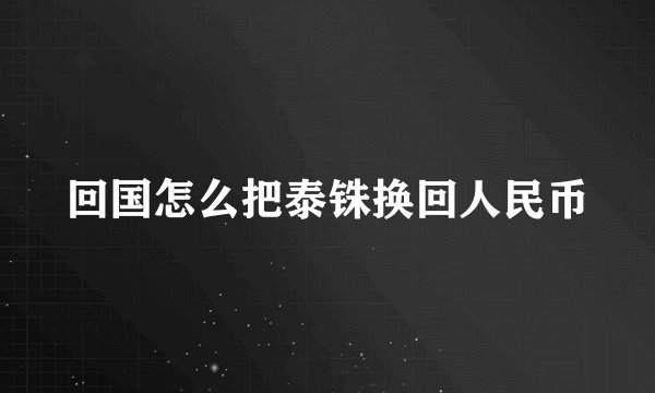 回国怎么把泰铢换回人民币