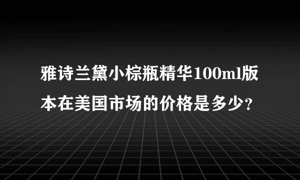雅诗兰黛小棕瓶精华100ml版本在美国市场的价格是多少？