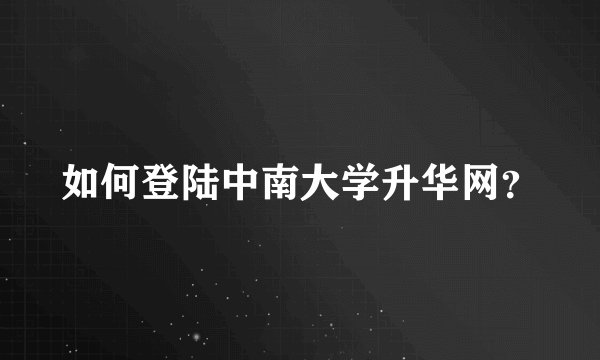 如何登陆中南大学升华网？