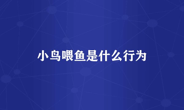 小鸟喂鱼是什么行为
