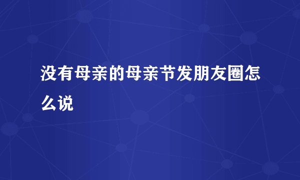 没有母亲的母亲节发朋友圈怎么说