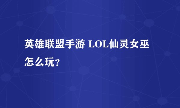 英雄联盟手游 LOL仙灵女巫怎么玩?