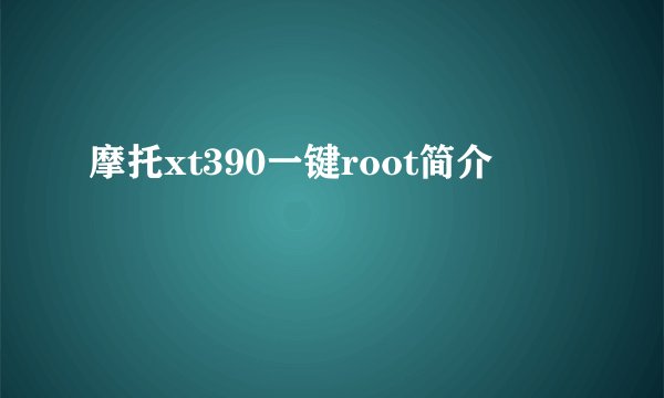摩托xt390一键root简介