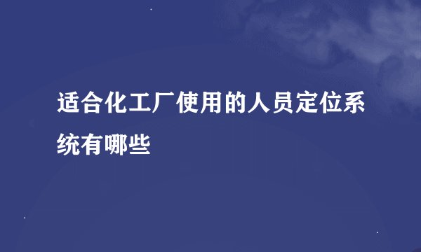 适合化工厂使用的人员定位系统有哪些