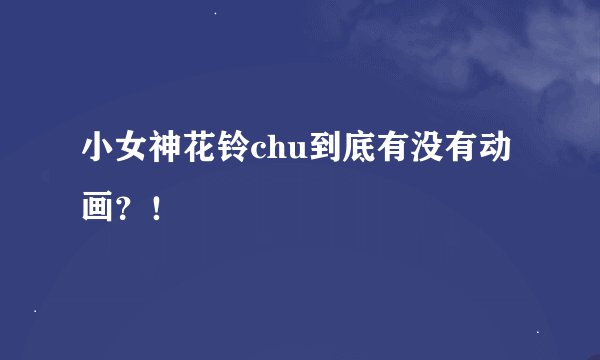 小女神花铃chu到底有没有动画？！