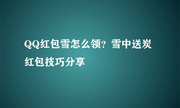 QQ红包雪怎么领？雪中送炭红包技巧分享