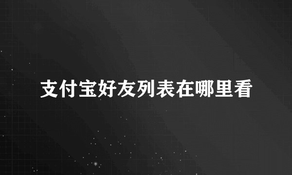 支付宝好友列表在哪里看
