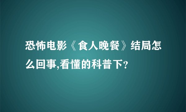 恐怖电影《食人晚餐》结局怎么回事,看懂的科普下？
