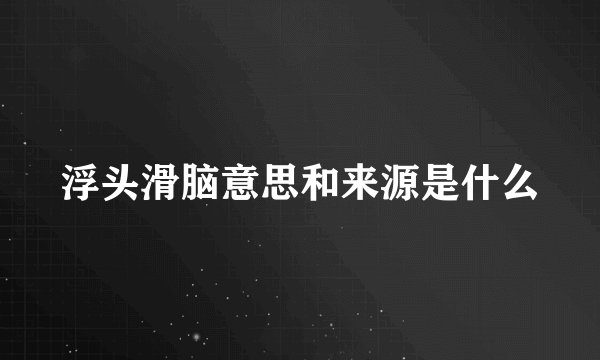 浮头滑脑意思和来源是什么