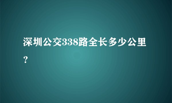 深圳公交338路全长多少公里？