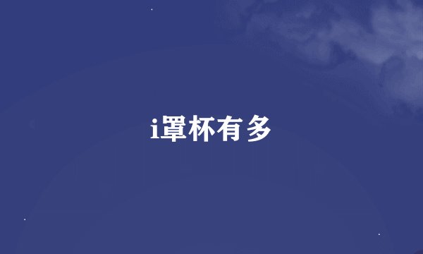 i罩杯有多