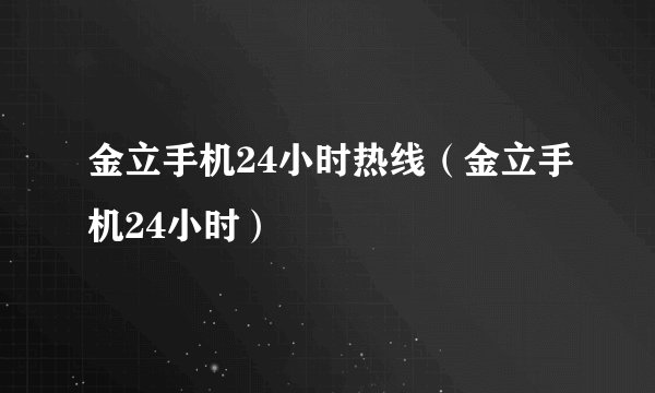 金立手机24小时热线（金立手机24小时）