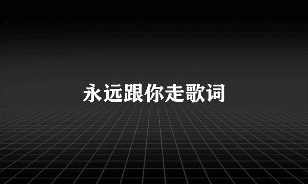 永远跟你走歌词