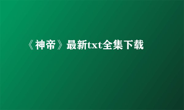 《神帝》最新txt全集下载