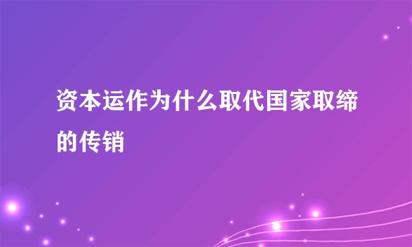 资本运作为什么取代国家取缔的传销