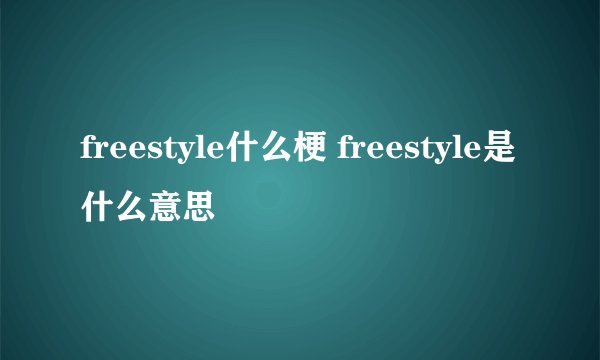 freestyle什么梗 freestyle是什么意思