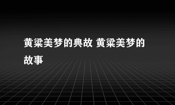 黄粱美梦的典故 黄粱美梦的故事