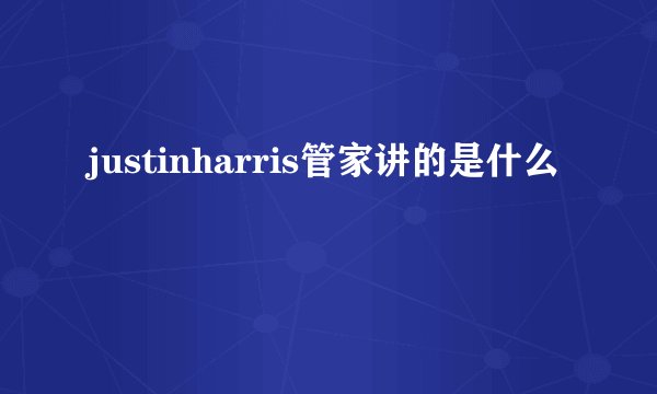 justinharris管家讲的是什么