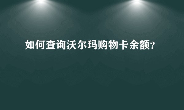 如何查询沃尔玛购物卡余额？