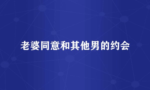 老婆同意和其他男的约会