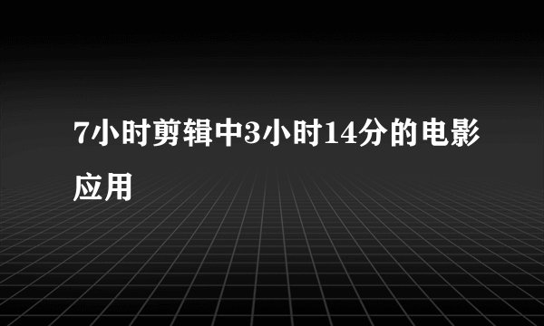 7小时剪辑中3小时14分的电影应用
