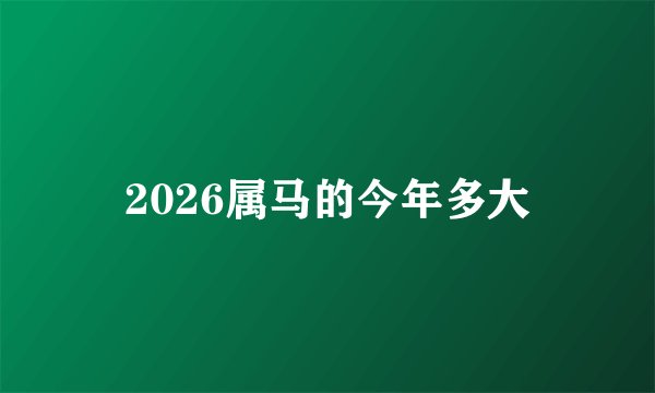 2026属马的今年多大