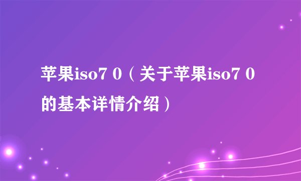 苹果iso7 0（关于苹果iso7 0的基本详情介绍）