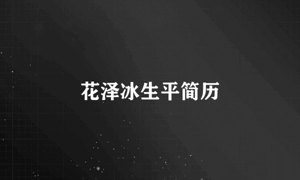 花泽冰生平简历