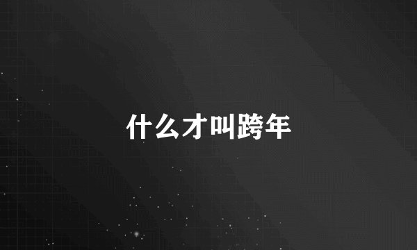 什么才叫跨年
