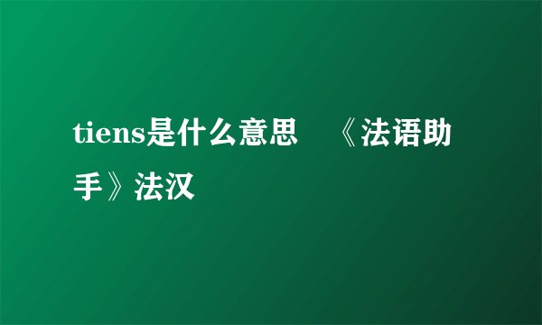 tiens是什么意思 《法语助手》法汉