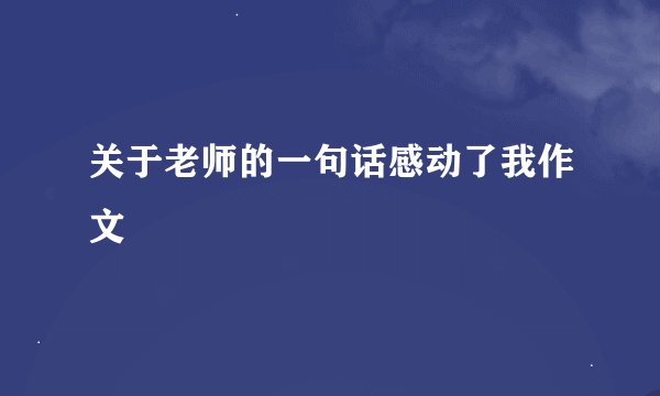 关于老师的一句话感动了我作文