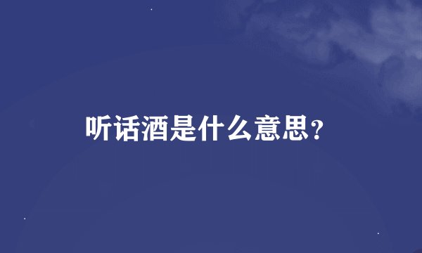 听话酒是什么意思？