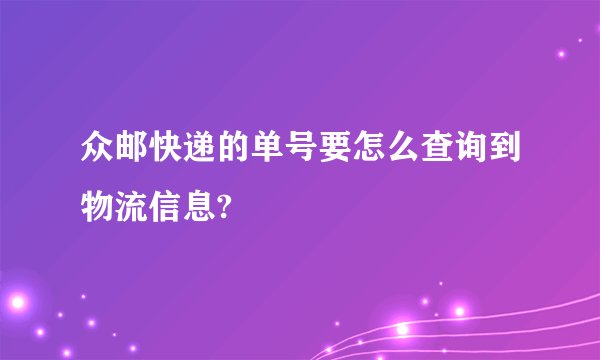 众邮快递的单号要怎么查询到物流信息?