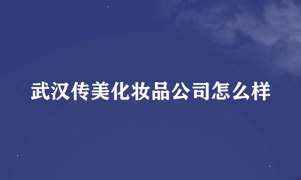 武汉传美化妆品公司怎么样