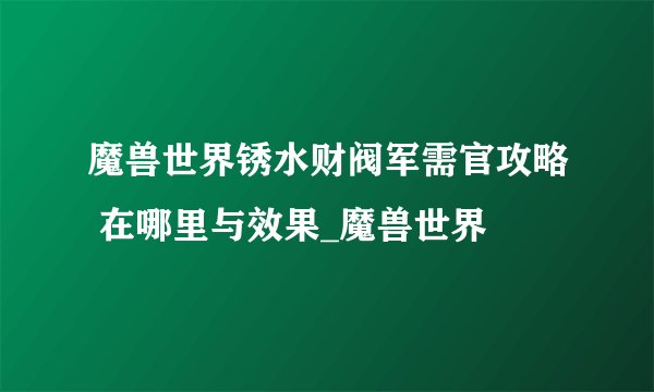 魔兽世界锈水财阀军需官攻略 在哪里与效果_魔兽世界